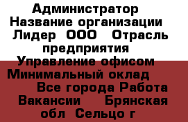 Администратор › Название организации ­ Лидер, ООО › Отрасль предприятия ­ Управление офисом › Минимальный оклад ­ 20 000 - Все города Работа » Вакансии   . Брянская обл.,Сельцо г.